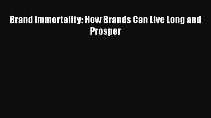 Read Brand Immortality: How Brands Can Live Long and Prosper PDF Free