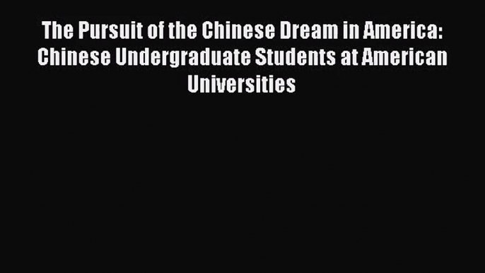 [PDF Download] The Pursuit of the Chinese Dream in America: Chinese Undergraduate Students