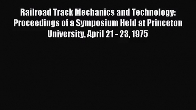 [PDF Download] Railroad Track Mechanics and Technology: Proceedings of a Symposium Held at