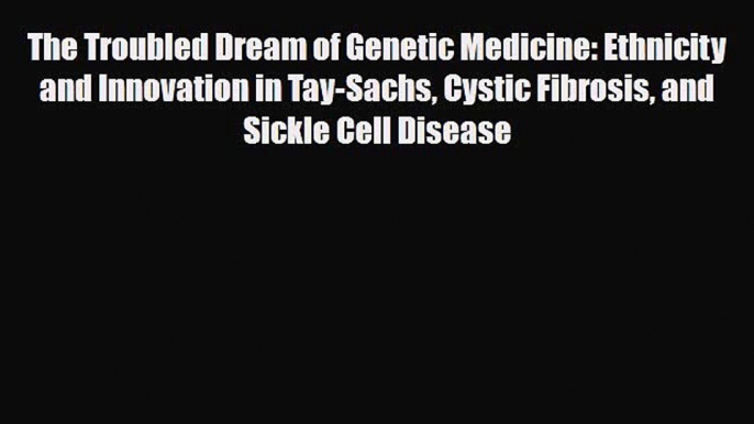 PDF Download The Troubled Dream of Genetic Medicine: Ethnicity and Innovation in Tay-Sachs