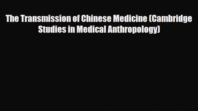 PDF Download The Transmission of Chinese Medicine (Cambridge Studies in Medical Anthropology)