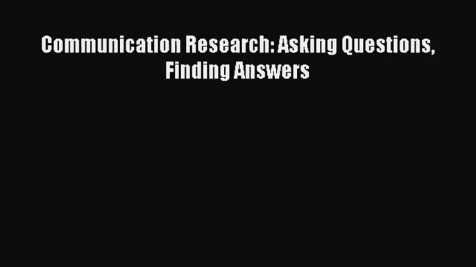 [PDF Download] Communication Research: Asking Questions Finding Answers [Download] Full Ebook