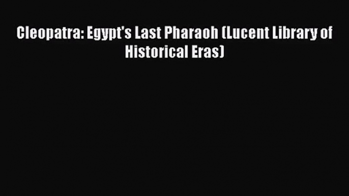 [PDF Download] Cleopatra: Egypt's Last Pharaoh (Lucent Library of Historical Eras) [PDF] Full