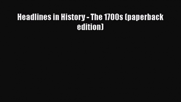 [PDF Download] Headlines in History - The 1700s (paperback edition) [Download] Online