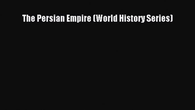 [PDF Download] The Persian Empire (World History Series) [Read] Online