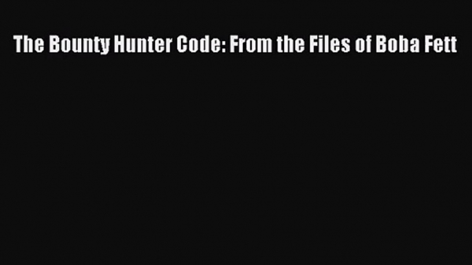 [PDF Download] The Bounty Hunter Code: From the Files of Boba Fett [Read] Full Ebook