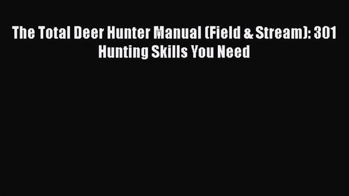 [PDF Download] The Total Deer Hunter Manual (Field & Stream): 301 Hunting Skills You Need [PDF]