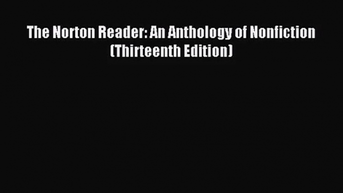 [PDF Download] The Norton Reader: An Anthology of Nonfiction (Thirteenth Edition) [Download]