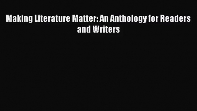 [PDF Download] Making Literature Matter: An Anthology for Readers and Writers [Download] Online