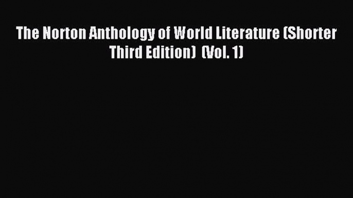 [PDF Download] The Norton Anthology of World Literature (Shorter Third Edition)  (Vol. 1) [Read]