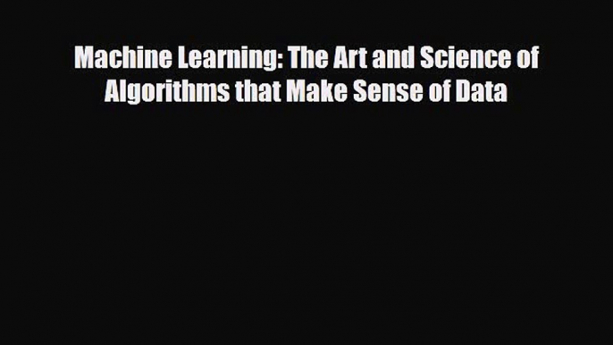 Machine Learning: The Art and Science of Algorithms that Make Sense of Data [PDF] Full Ebook