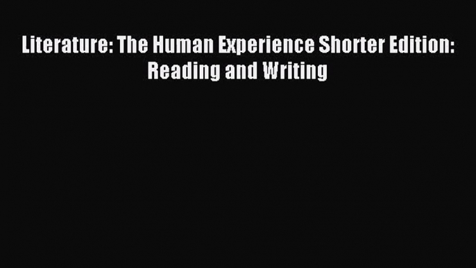 [PDF Download] Literature: The Human Experience Shorter Edition: Reading and Writing [PDF]