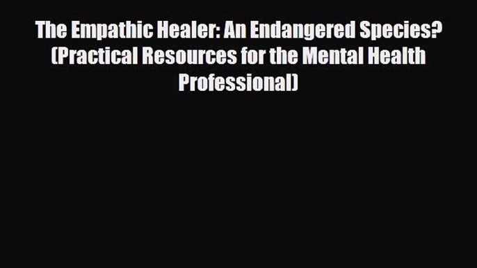 PDF Download The Empathic Healer: An Endangered Species? (Practical Resources for the Mental