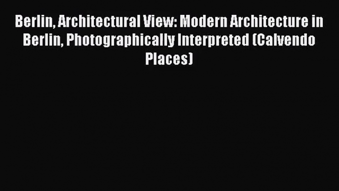 [PDF Download] Berlin Architectural View: Modern Architecture in Berlin Photographically Interpreted