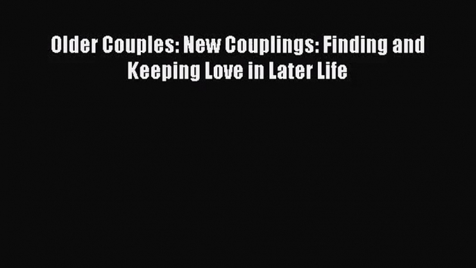 [PDF Download] Older Couples: New Couplings: Finding and Keeping Love in Later Life [PDF] Full