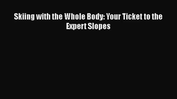 [PDF Download] Skiing with the Whole Body: Your Ticket to the Expert Slopes [Read] Full Ebook