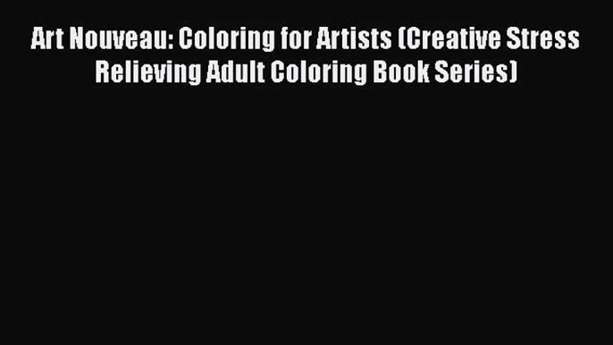 [PDF Download] Art Nouveau: Coloring for Artists (Creative Stress Relieving Adult Coloring