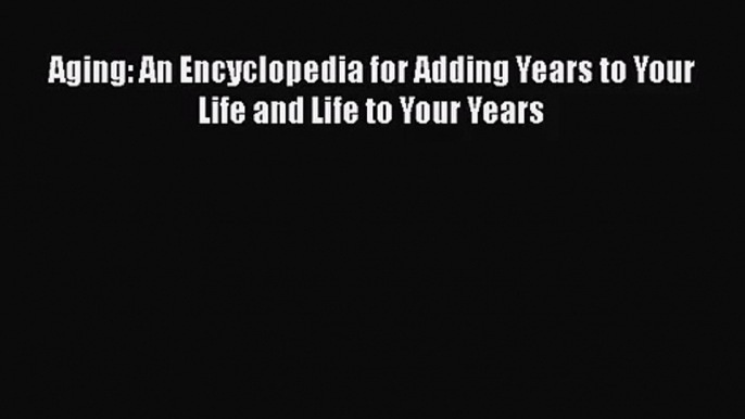 [PDF Download] Aging: An Encyclopedia for Adding Years to Your Life and Life to Your Years