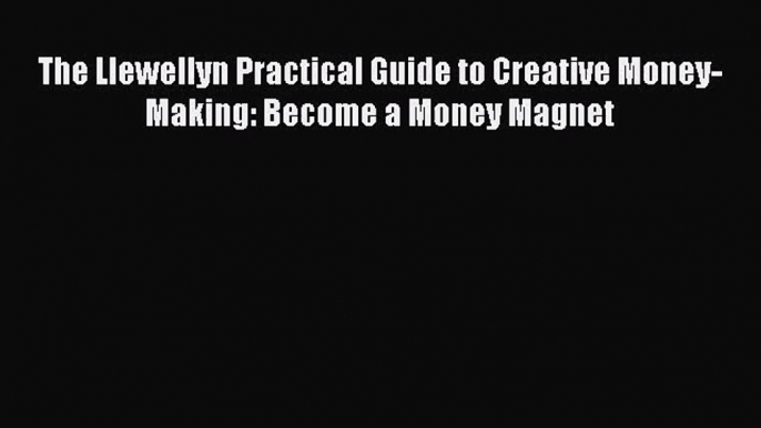 Read The Llewellyn Practical Guide to Creative Money-Making: Become a Money Magnet PDF Online