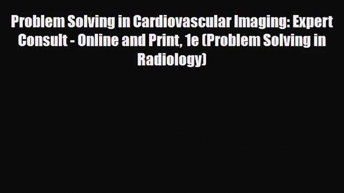 PDF Download Problem Solving in Cardiovascular Imaging: Expert Consult - Online and Print 1e