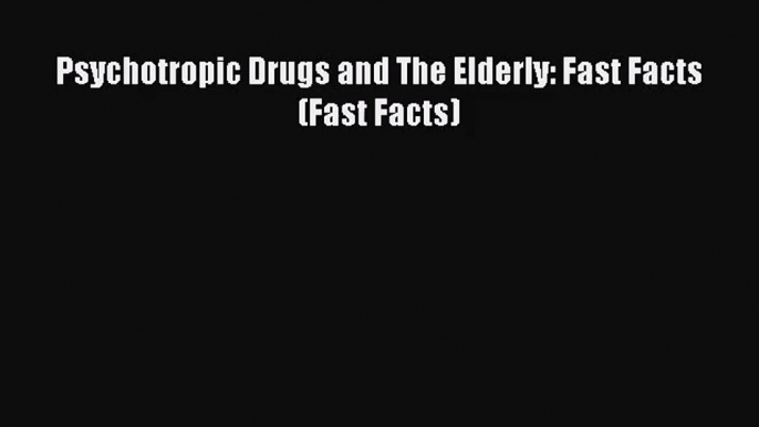 [PDF Download] Psychotropic Drugs and The Elderly: Fast Facts (Fast Facts) [PDF] Online