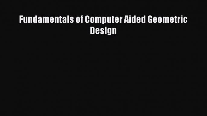 [PDF Download] Fundamentals of Computer Aided Geometric Design [Read] Full Ebook