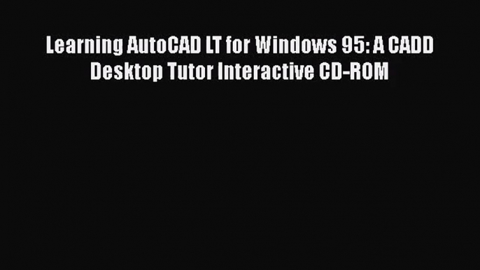 [PDF Download] Learning AutoCAD LT for Windows 95: A CADD Desktop Tutor Interactive CD-ROM