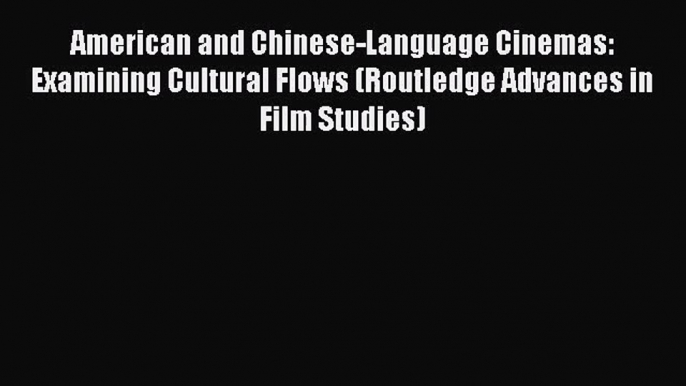 [PDF Download] American and Chinese-Language Cinemas: Examining Cultural Flows (Routledge Advances