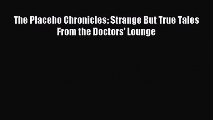 [PDF Download] The Placebo Chronicles: Strange But True Tales From the Doctors' Lounge [PDF]