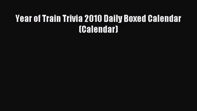 [PDF Download] Year of Train Trivia 2010 Daily Boxed Calendar (Calendar) [Download] Online