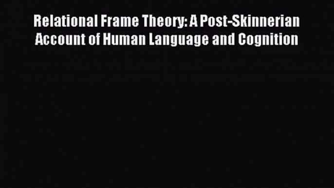 [PDF Download] Relational Frame Theory: A Post-Skinnerian Account of Human Language and Cognition