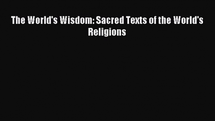 [PDF Download] The World's Wisdom: Sacred Texts of the World's Religions [Read] Full Ebook