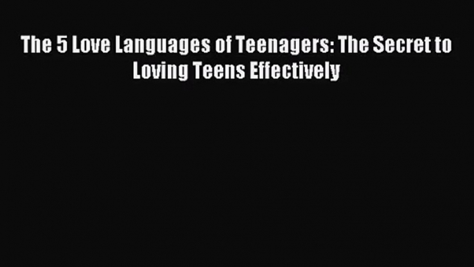 [PDF Download] The 5 Love Languages of Teenagers: The Secret to Loving Teens Effectively [PDF]