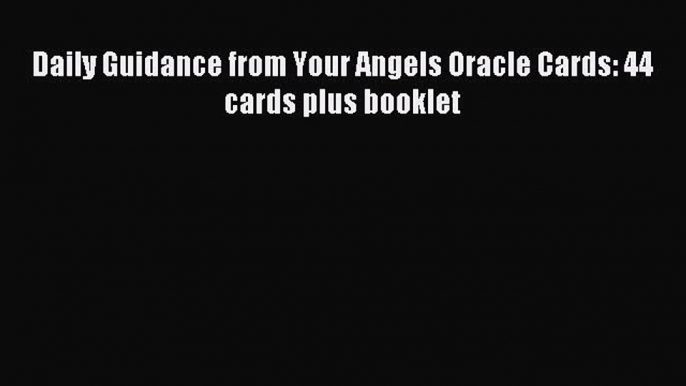 [PDF Download] Daily Guidance from Your Angels Oracle Cards: 44 cards plus booklet [Read] Online