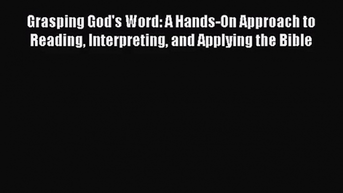 [PDF Download] Grasping God's Word: A Hands-On Approach to Reading Interpreting and Applying