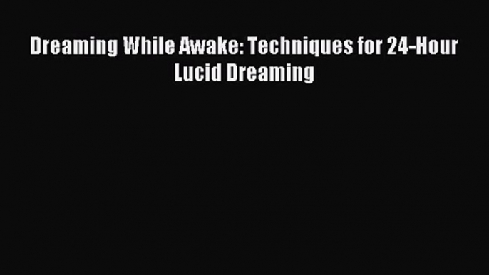 [PDF Download] Dreaming While Awake: Techniques for 24-Hour Lucid Dreaming [Read] Online