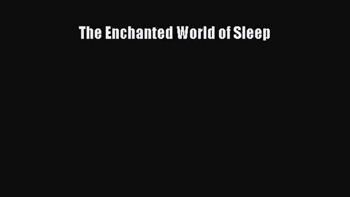 [PDF Download] The Enchanted World of Sleep [PDF] Full Ebook