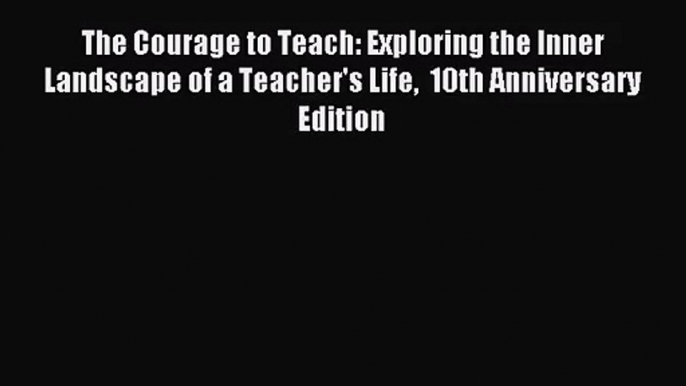 [PDF Download] The Courage to Teach: Exploring the Inner Landscape of a Teacher's Life  10th