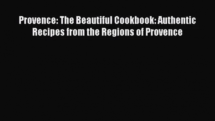 Download Provence: The Beautiful Cookbook: Authentic Recipes from the Regions of Provence Ebook