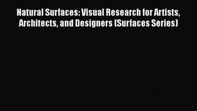 [PDF Download] Natural Surfaces: Visual Research for Artists Architects and Designers (Surfaces