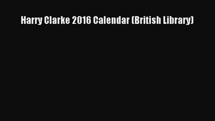 PDF Download - Harry Clarke 2016 Calendar (British Library) Read Full Ebook