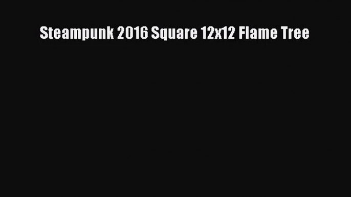 [PDF Download] Steampunk 2016 Square 12x12 Flame Tree [PDF] Online