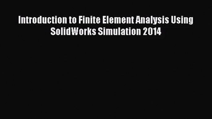 [PDF Download] Introduction to Finite Element Analysis Using SolidWorks Simulation 2014 [Read]