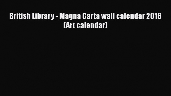 [PDF Download] British Library - Magna Carta wall calendar 2016 (Art calendar) [PDF] Online