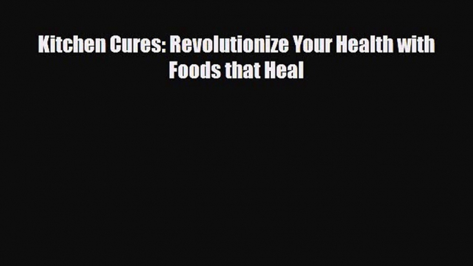 PDF Download Kitchen Cures: Revolutionize Your Health with Foods that Heal PDF Online