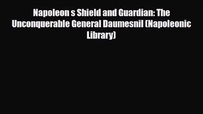 Napoleon s Shield and Guardian: The Unconquerable General Daumesnil (Napoleonic Library) [Read]