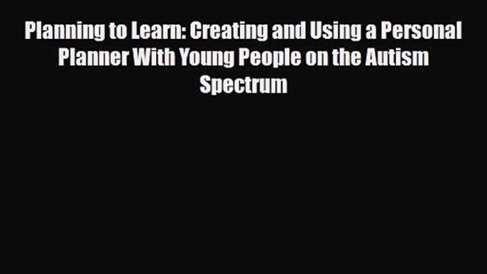 Planning to Learn: Creating and Using a Personal Planner With Young People on the Autism Spectrum