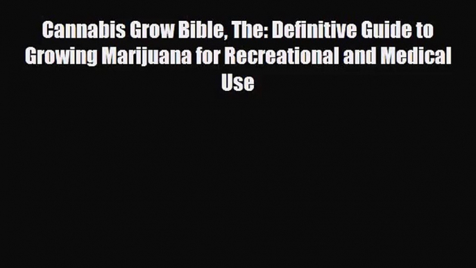 Cannabis Grow Bible The: Definitive Guide to Growing Marijuana for Recreational and Medical