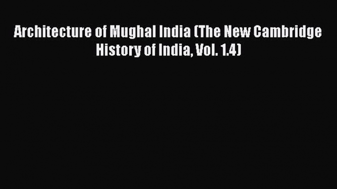 [PDF Download] Architecture of Mughal India (The New Cambridge History of India Vol. 1.4) [Download]