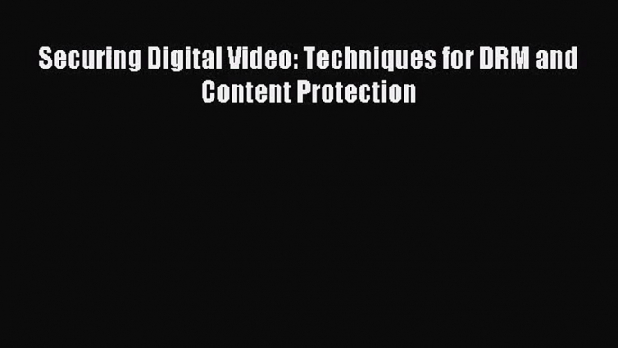 [PDF Download] Securing Digital Video: Techniques for DRM and Content Protection [PDF] Full